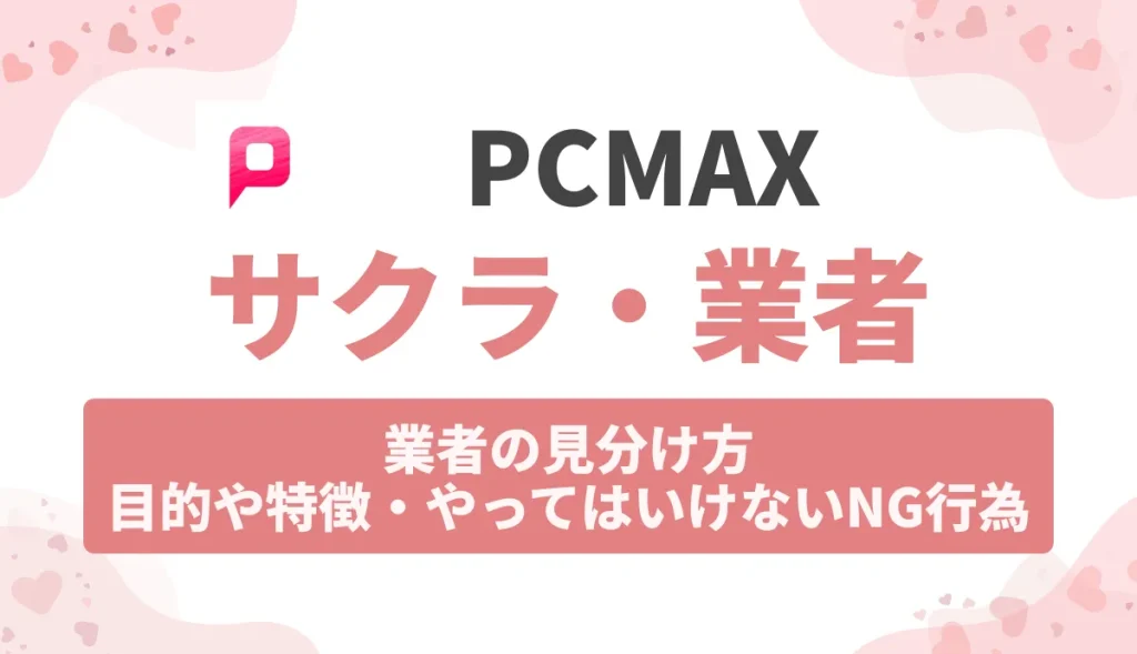 PCMAXのサクラと業者の見分け方！目的や特徴・やってはいけないNG行為を紹介