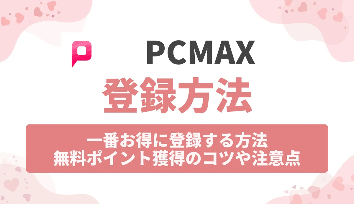 PCMAXを一番お得に登録する方法！無料ポイント獲得のコツや注意点を紹介