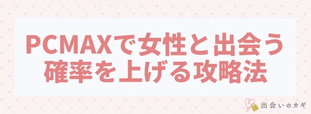 PCMAXで女性と出会う確率を上げる攻略法
