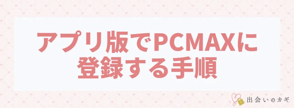 アプリ版でPCMAXに登録する手順
