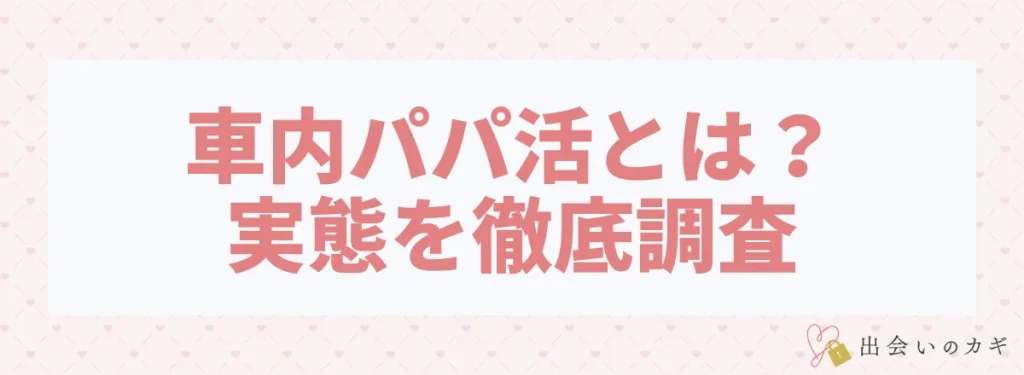 車内パパ活とは？実態を徹底調査